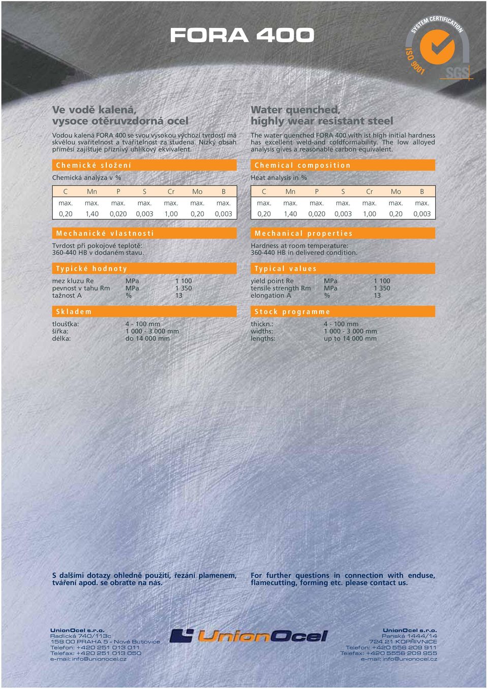 mez kluzu Re MPa 1 100 pevnost v tahu Rm MPa 1 350 tažnost A % 13 The water quenched FORA 400 with ist high initial hardness has excellent weld-and coldformability.