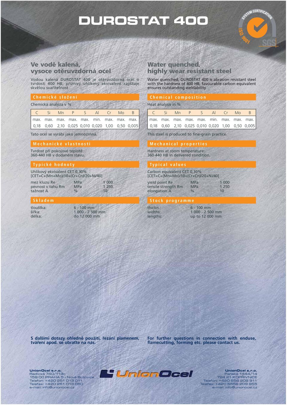 Uhlíkový ekvivalent CET 0,30% [CET=C+(Mn+Mo)/10+(Cr+Cn)/20+Ni/40] mez kluzu Re MPa 1 000 pevnost v tahu Rm MPa 1 250 tažnost A % 10 DUROSTAT 400 is abrasion resistant steel with the hardness of 400