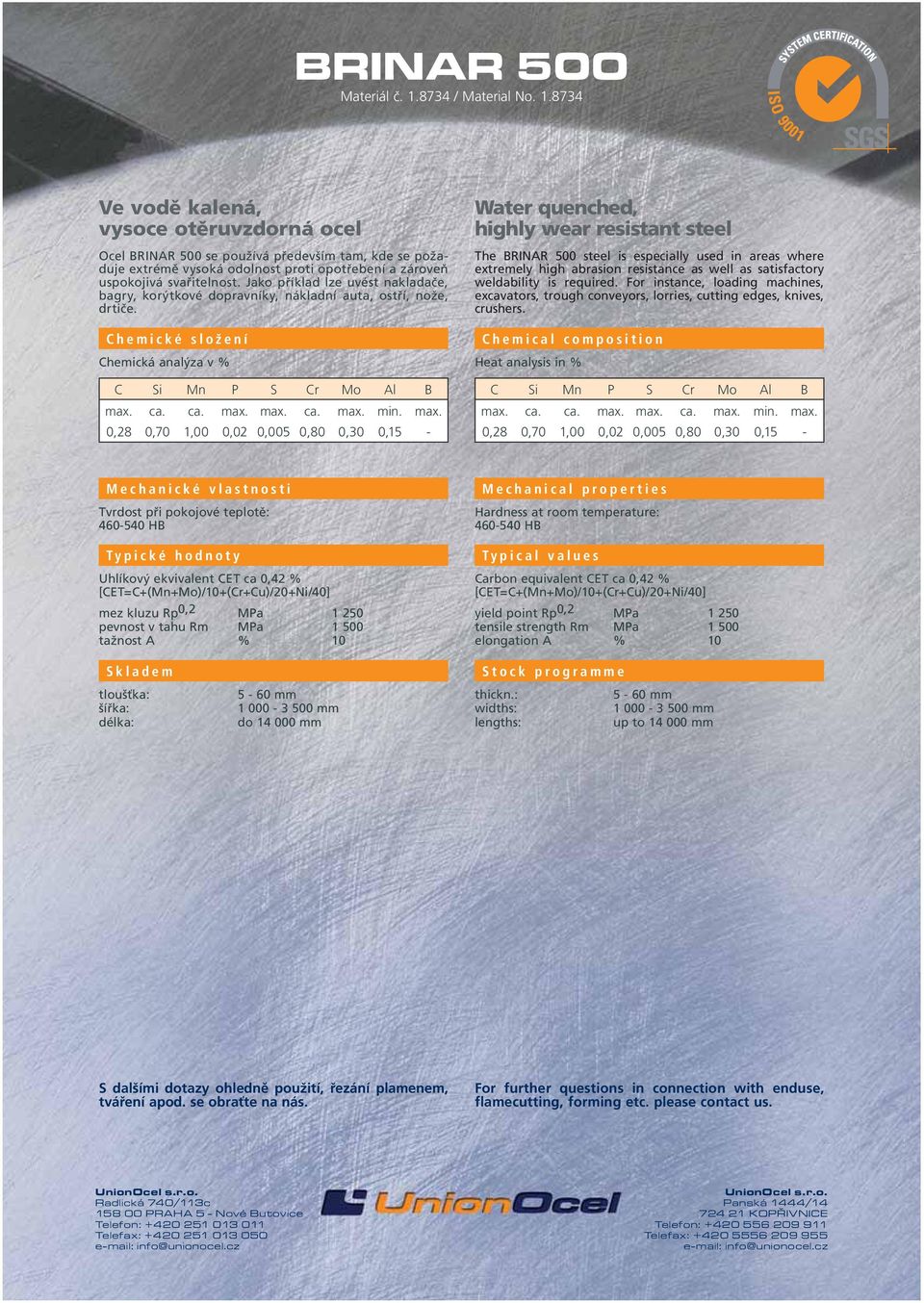 ca. ca. max. max. ca. max. min. max. 0,28 0,70 1,00 0,02 0,005 0,80 0,30 0,15 - The BRINAR 500 steel is especially used in areas where extremely high abrasion resistance as well as satisfactory weldability is required.