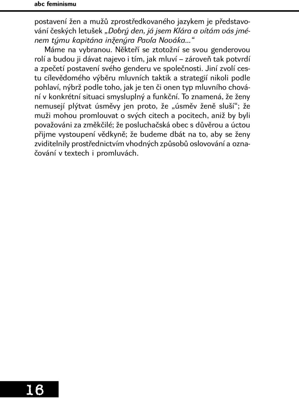 Jiní zvolí cestu cílevědomého výběru mluvních taktik a strategií nikoli podle pohlaví, nýbrž podle toho, jak je ten či onen typ mluvního chování v konkrétní situaci smysluplný a funkční.