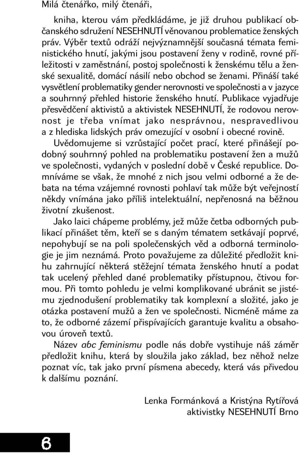 domácí násilí nebo obchod se ženami. Přináší také vysvětlení problematiky gender nerovnosti ve společnosti a v jazyce a souhrnný přehled historie ženského hnutí.