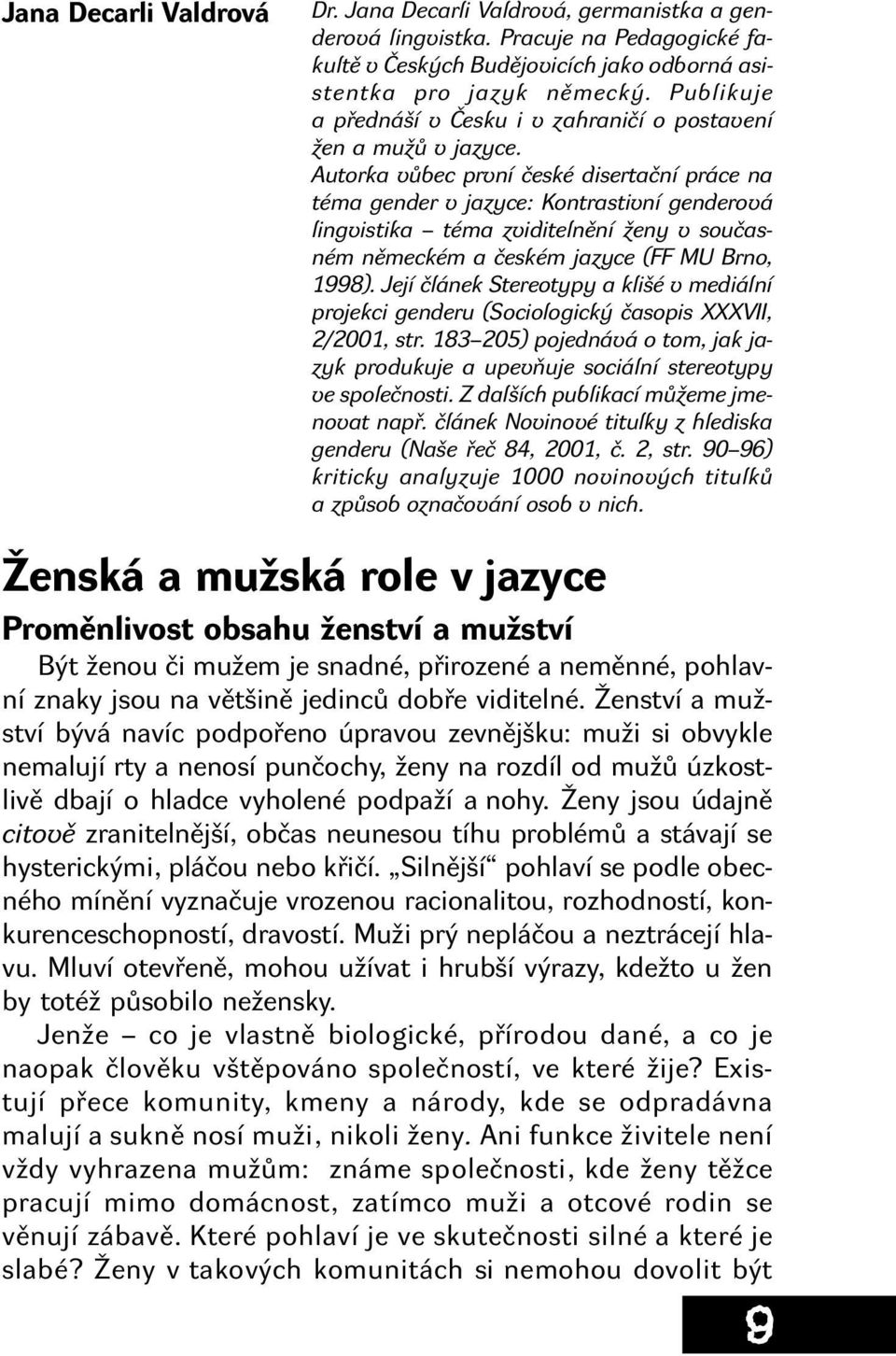 Autorka vůbec první české disertační práce na téma gender v jazyce: Kontrastivní genderová lingvistika téma zviditelnění ženy v současném německém a českém jazyce (FF MU Brno, 1998).
