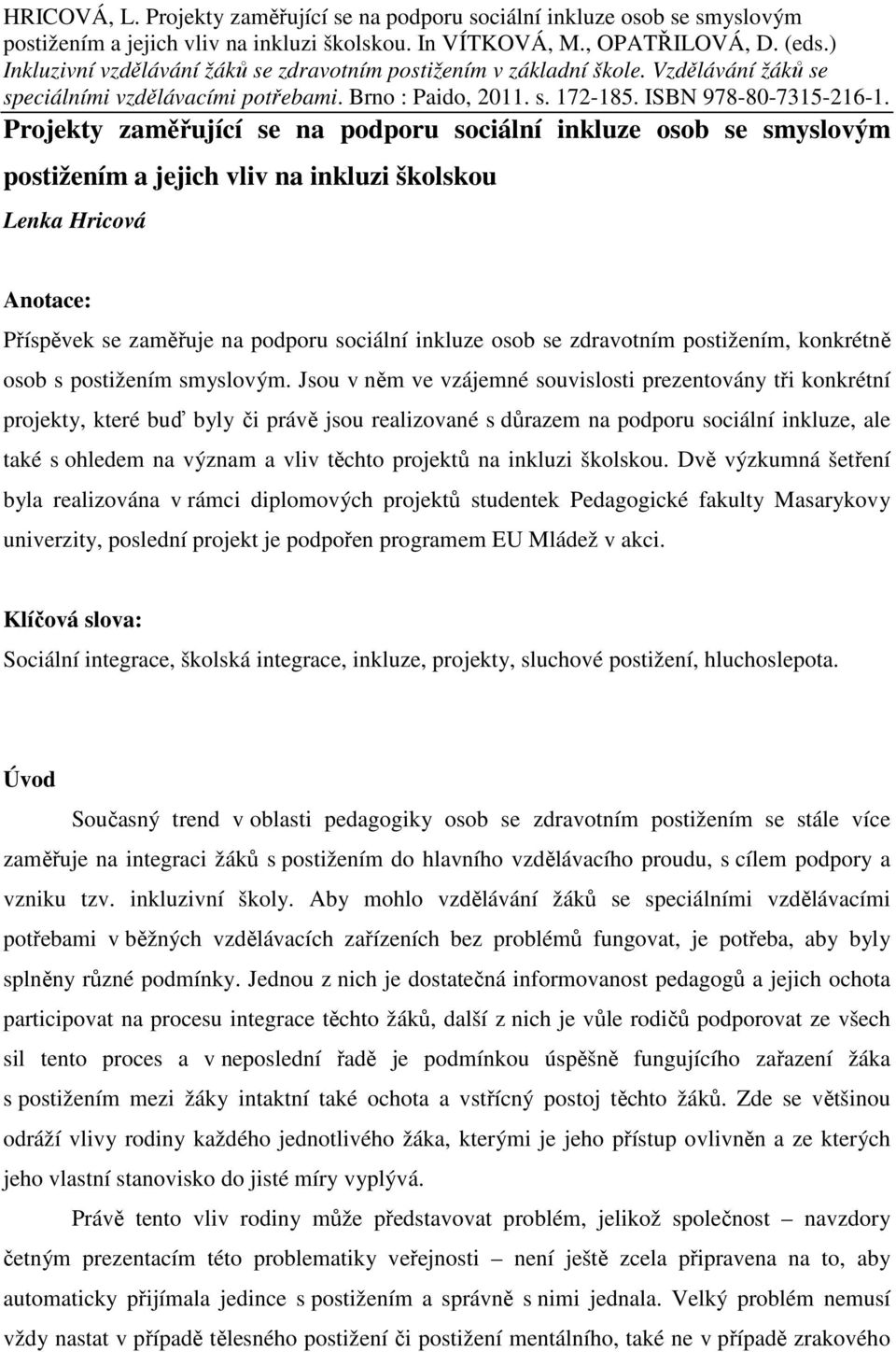 Projekty zaměřující se na podporu sociální inkluze osob se smyslovým postižením a jejich vliv na inkluzi školskou Lenka Hricová Anotace: Příspěvek se zaměřuje na podporu sociální inkluze osob se