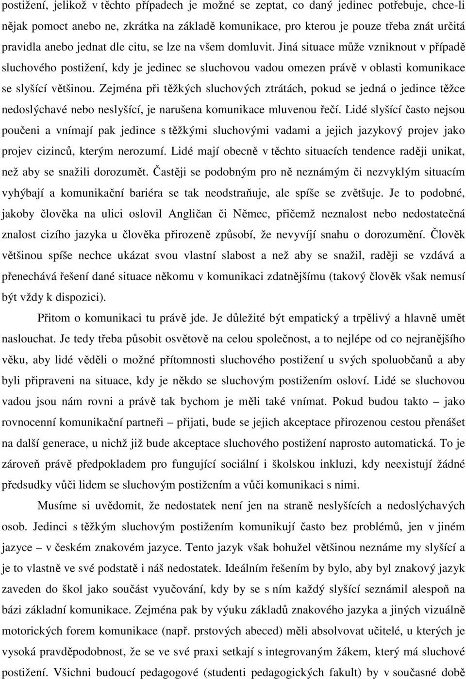 Zejména při těžkých sluchových ztrátách, pokud se jedná o jedince těžce nedoslýchavé nebo neslyšící, je narušena komunikace mluvenou řečí.