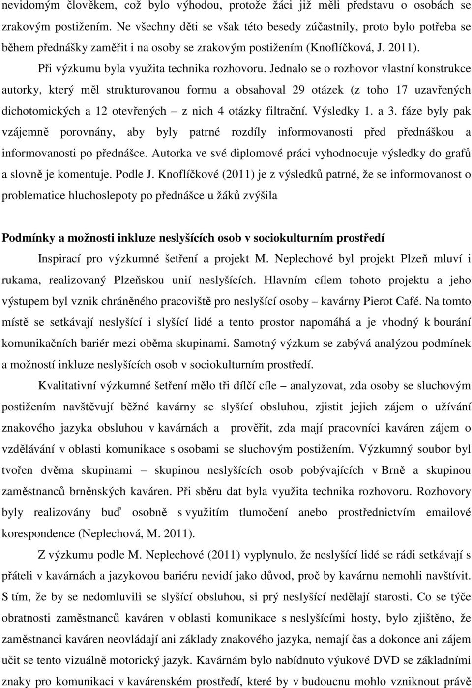 Jednalo se o rozhovor vlastní konstrukce autorky, který měl strukturovanou formu a obsahoval 29 otázek (z toho 17 uzavřených dichotomických a 12 otevřených z nich 4 otázky filtrační. Výsledky 1. a 3.