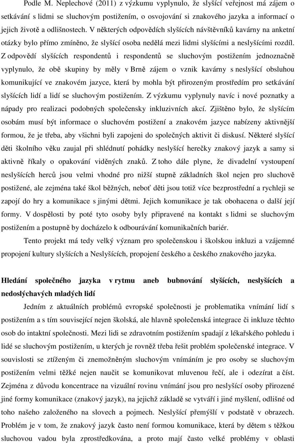 Z odpovědí slyšících respondentů i respondentů se sluchovým postižením jednoznačně vyplynulo, že obě skupiny by měly v Brně zájem o vznik kavárny s neslyšící obsluhou komunikující ve znakovém jazyce,