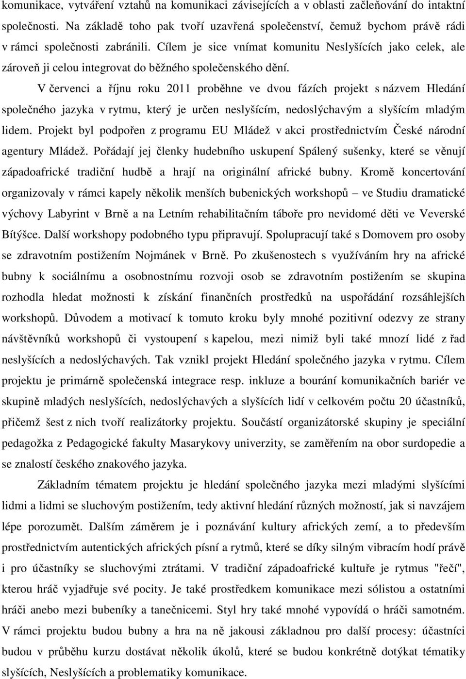 Cílem je sice vnímat komunitu Neslyšících jako celek, ale zároveň ji celou integrovat do běžného společenského dění.