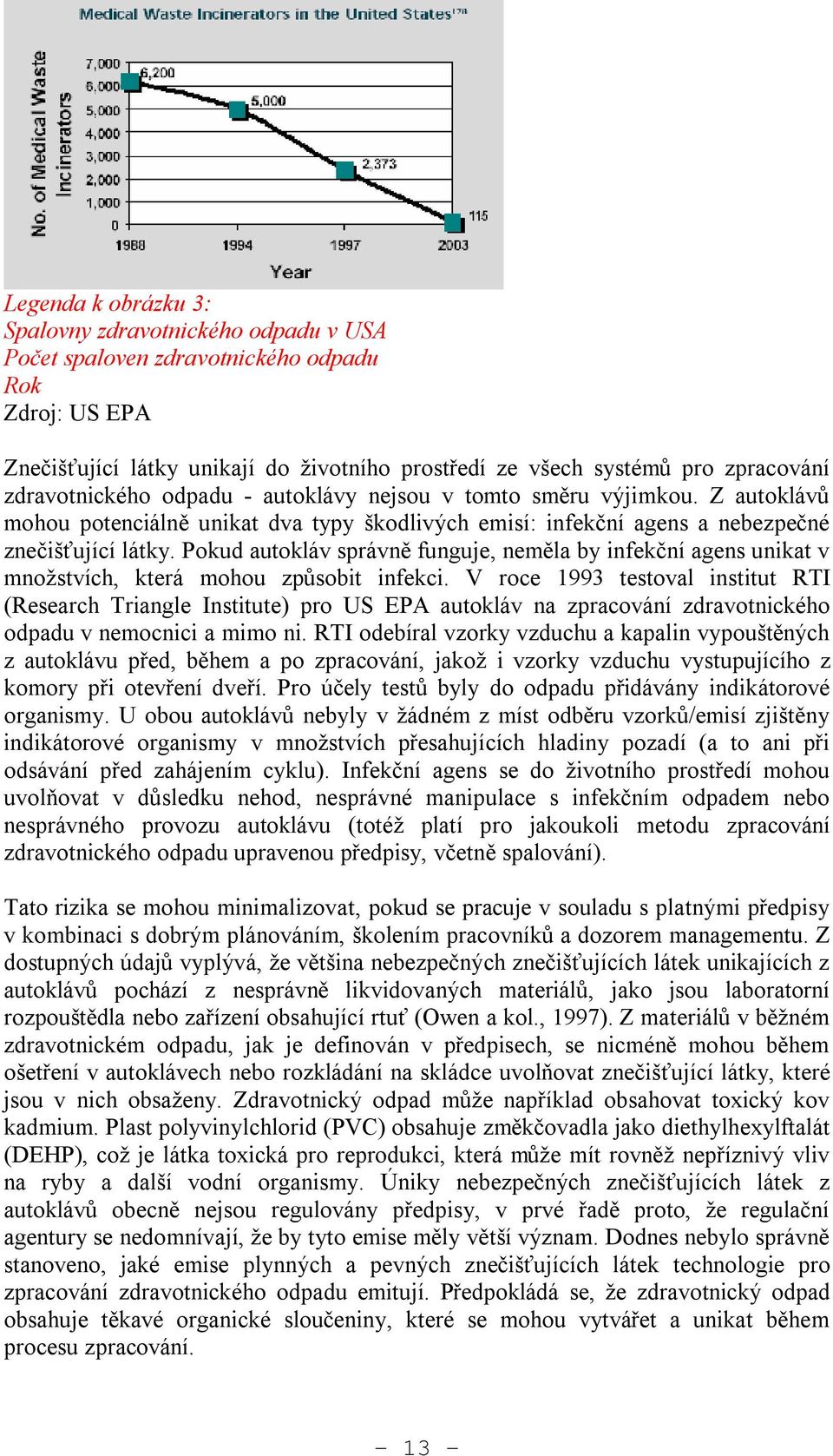 Pokud autokláv správně funguje, neměla by infekční agens unikat v množstvích, která mohou způsobit infekci.