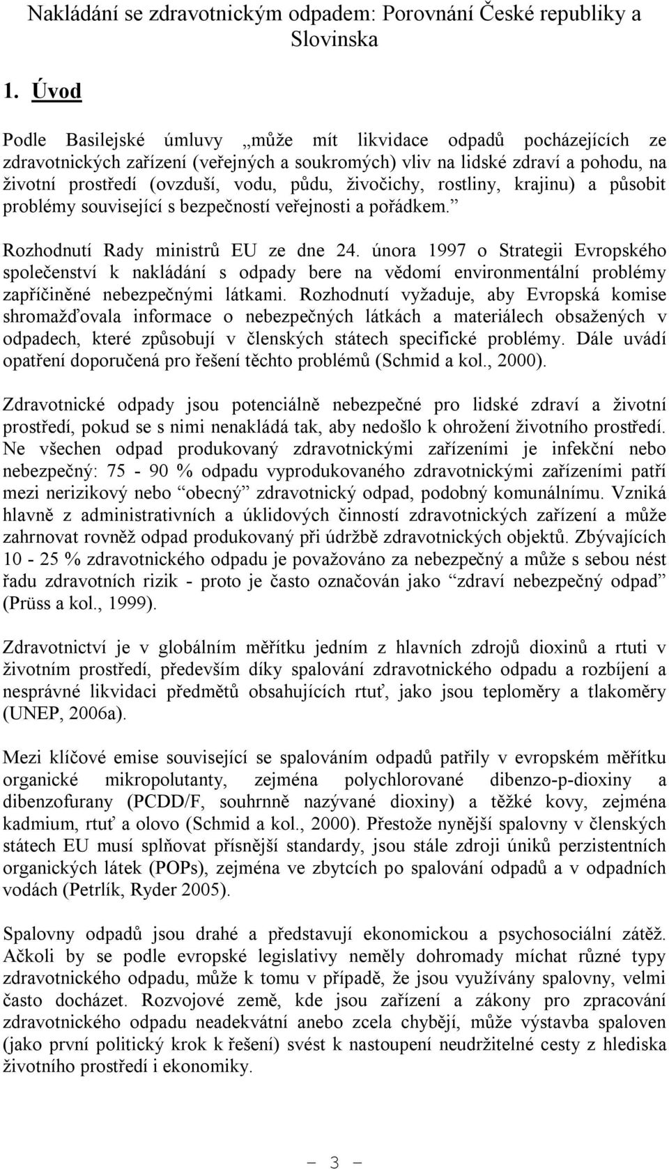 živočichy, rostliny, krajinu) a působit problémy související s bezpečností veřejnosti a pořádkem. Rozhodnutí Rady ministrů EU ze dne 24.