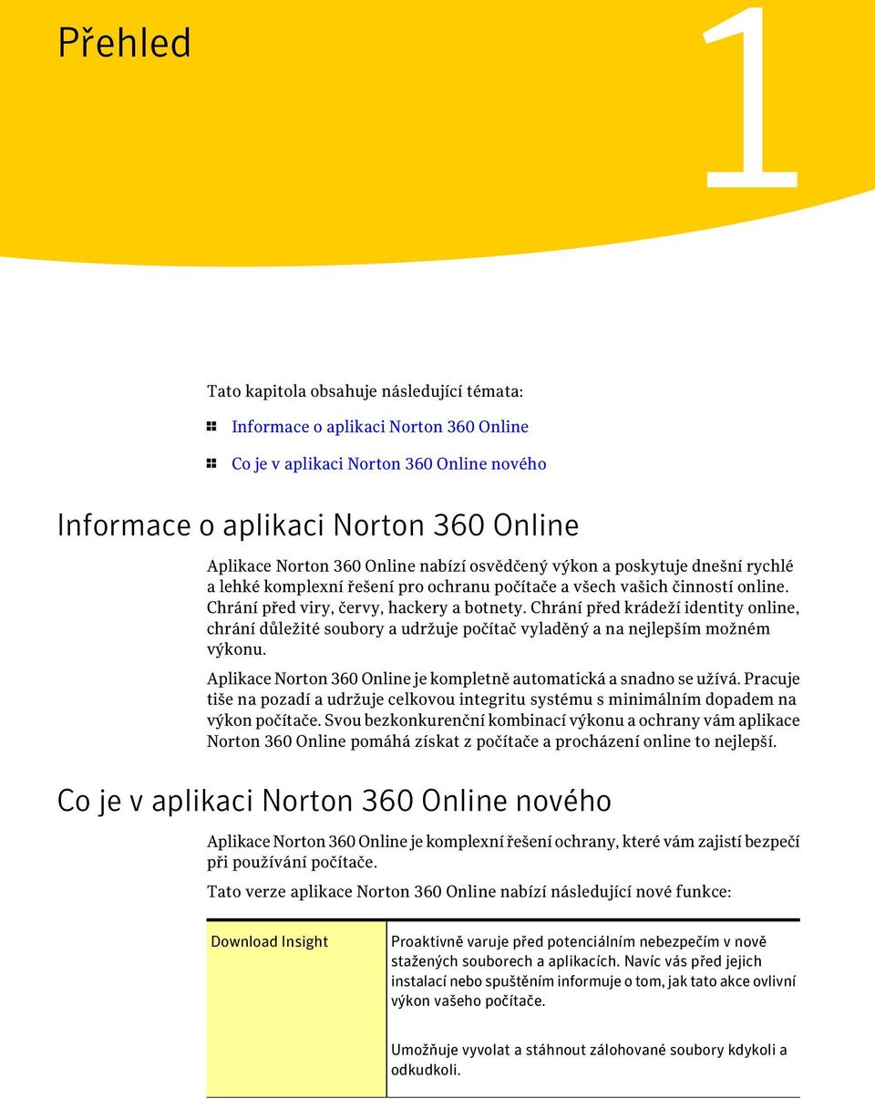 Chrání před krádeží identity online, chrání důležité soubory a udržuje počítač vyladěný a na nejlepším možném výkonu. Aplikace Norton 360 Online je kompletně automatická a snadno se užívá.