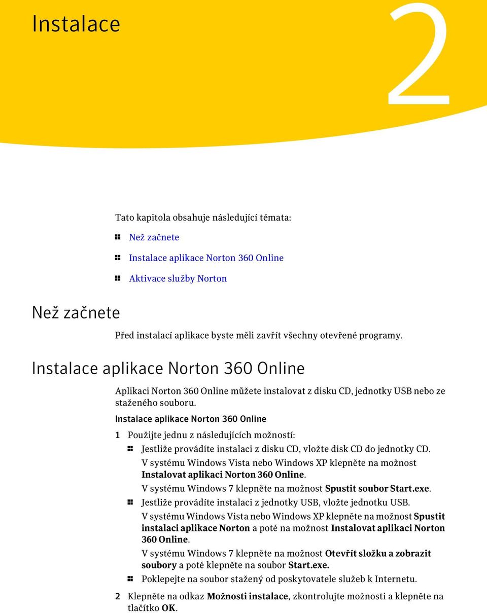 Instalace aplikace Norton 360 Online 1 Použijte jednu z následujících možností: 1 Jestliže provádíte instalaci z disku CD, vložte disk CD do jednotky CD.