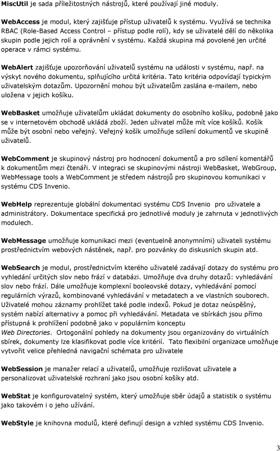 Každá skupina má povolené jen určité operace v rámci systému. WebAlert zajišťuje upozorňování uživatelů systému na události v systému, např. na výskyt nového dokumentu, splňujícího určitá kritéria.