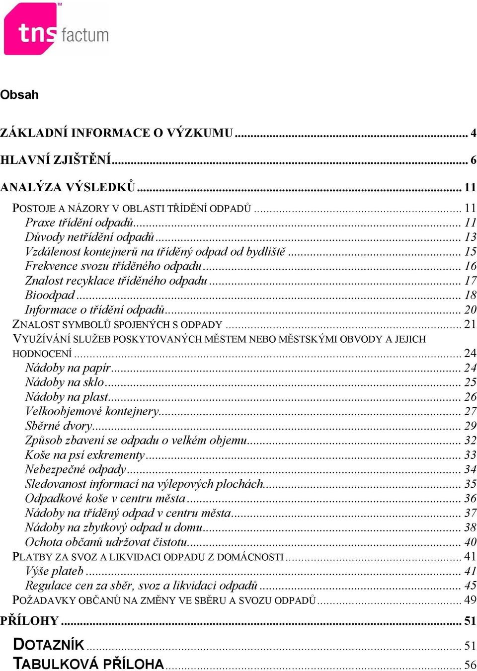 .. 20 ZNALOST SYMBOLŮ SPOJENÝCH S ODPADY... 21 VYUŽÍVÁNÍ SLUŽEB POSKYTOVANÝCH MĚSTEM NEBO MĚSTSKÝMI OBVODY A JEJICH HODNOCENÍ... 24 Nádoby na papír... 24 Nádoby na sklo... 25 Nádoby na plast.