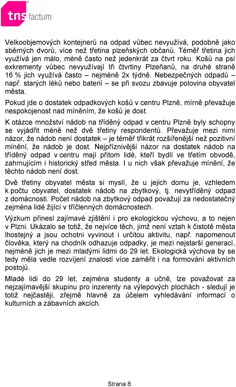 starých léků nebo baterií se při svozu zbavuje polovina obyvatel města. Pokud jde o dostatek odpadkových košů v centru Plzně, mírně převažuje nespokojenost nad míněním, že košů je dost.