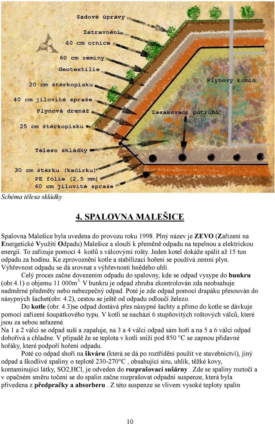 Jeden kotel dokáže spálit až 15 tun odpadu za hodinu. Ke zprovoznění kotle a stabilizaci hoření se používá zemní plyn. Výhřevnost odpadu se dá srovnat s výhřevností hnědého uhlí.