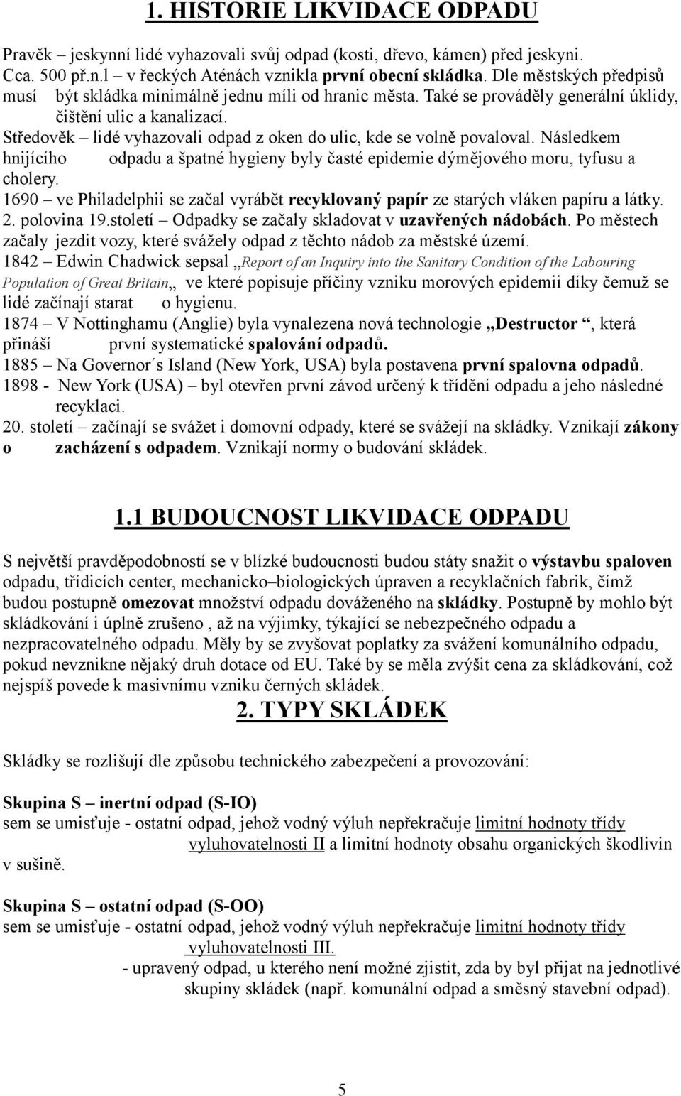 Středověk lidé vyhazovali odpad z oken do ulic, kde se volně povaloval. Následkem hnijícího odpadu a špatné hygieny byly časté epidemie dýmějového moru, tyfusu a cholery.