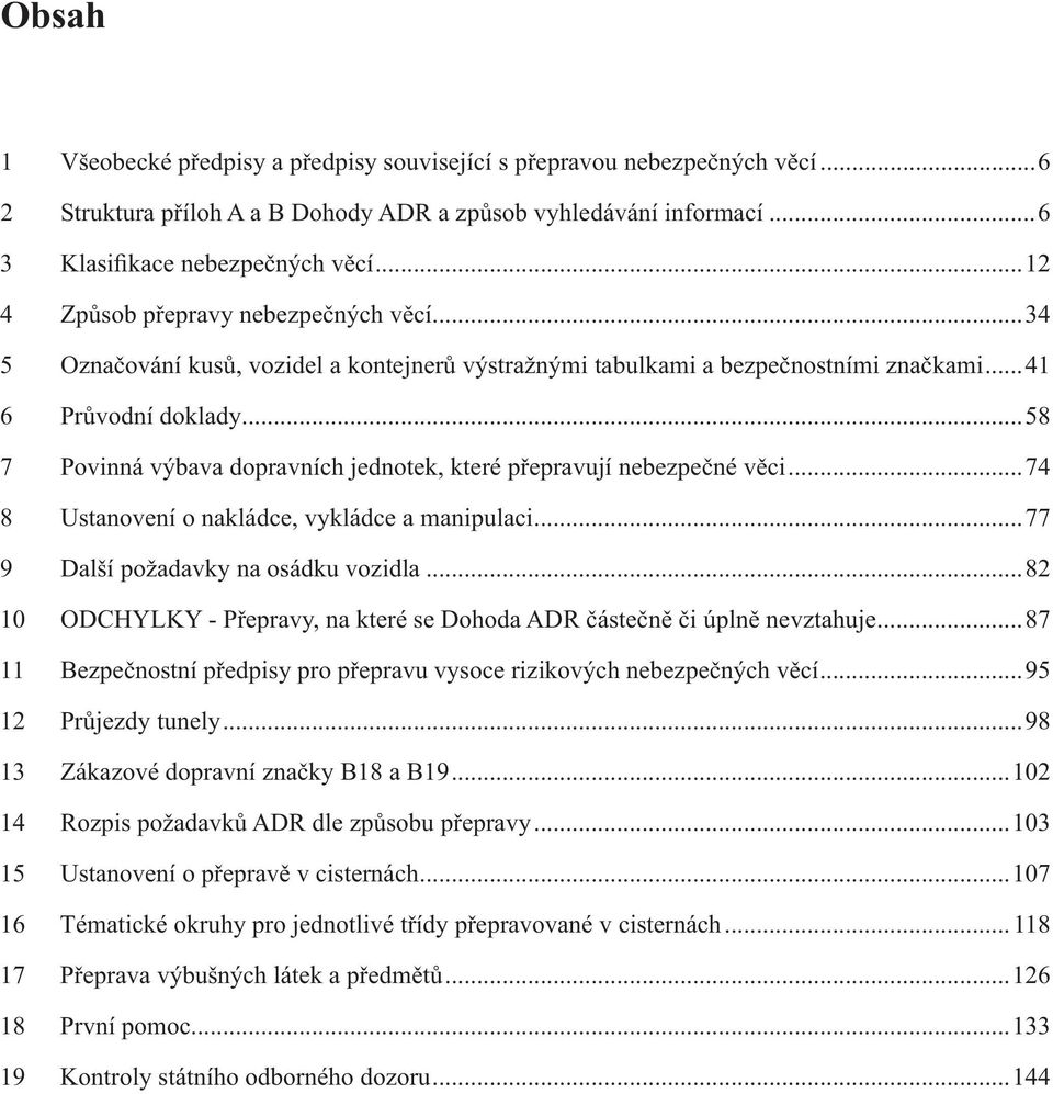 ..58 7 Povinná výbava dopravních jednotek, které přepravují nebezpečné věci...74 8 Ustanovení o nakládce, vykládce a manipulaci...77 9 Další požadavky na osádku vozidla.