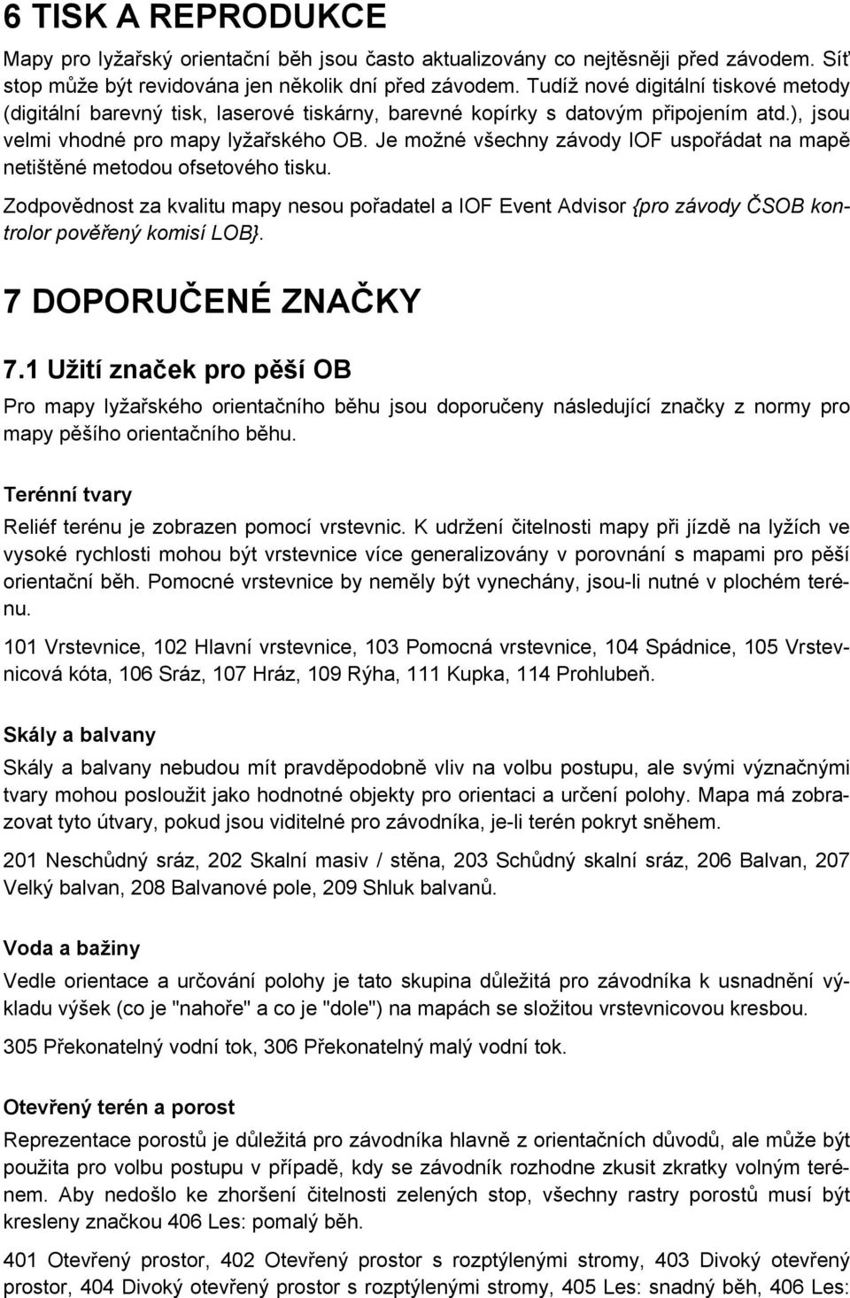 Je možné všechny závody IOF uspořádat na mapě netištěné metodou ofsetového tisku. Zodpovědnost za kvalitu mapy nesou pořadatel a IOF Event Advisor {pro závody ČSOB kontrolor pověřený komisí LOB}.