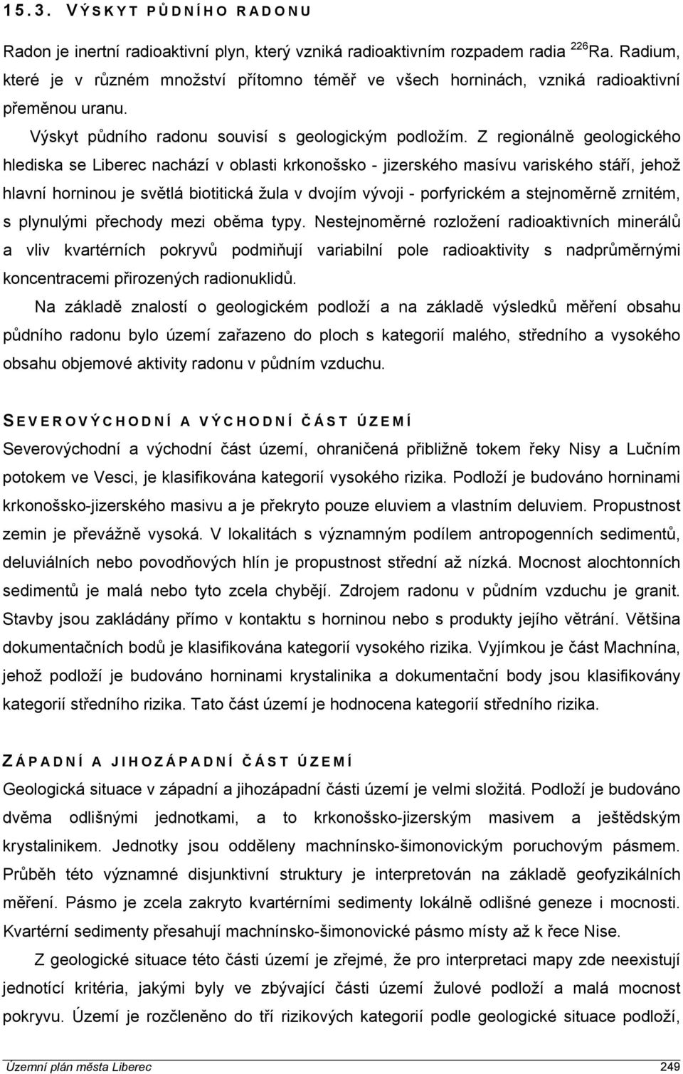 Z regionálně geologického hlediska se Liberec nachází v oblasti krkonošsko - jizerského masívu variského stáří, jehož hlavní horninou je světlá biotitická žula v dvojím vývoji - porfyrickém a