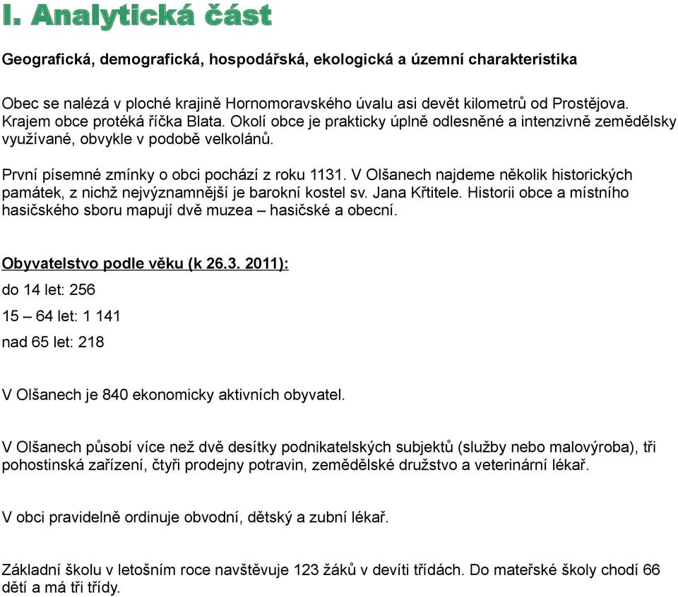 V Olšanech najdeme několik historických památek, z nichž nejvýznamnější je barokní kostel sv. Jana Křtitele. Historii obce a místního hasičského sboru mapují dvě muzea hasičské a obecní.