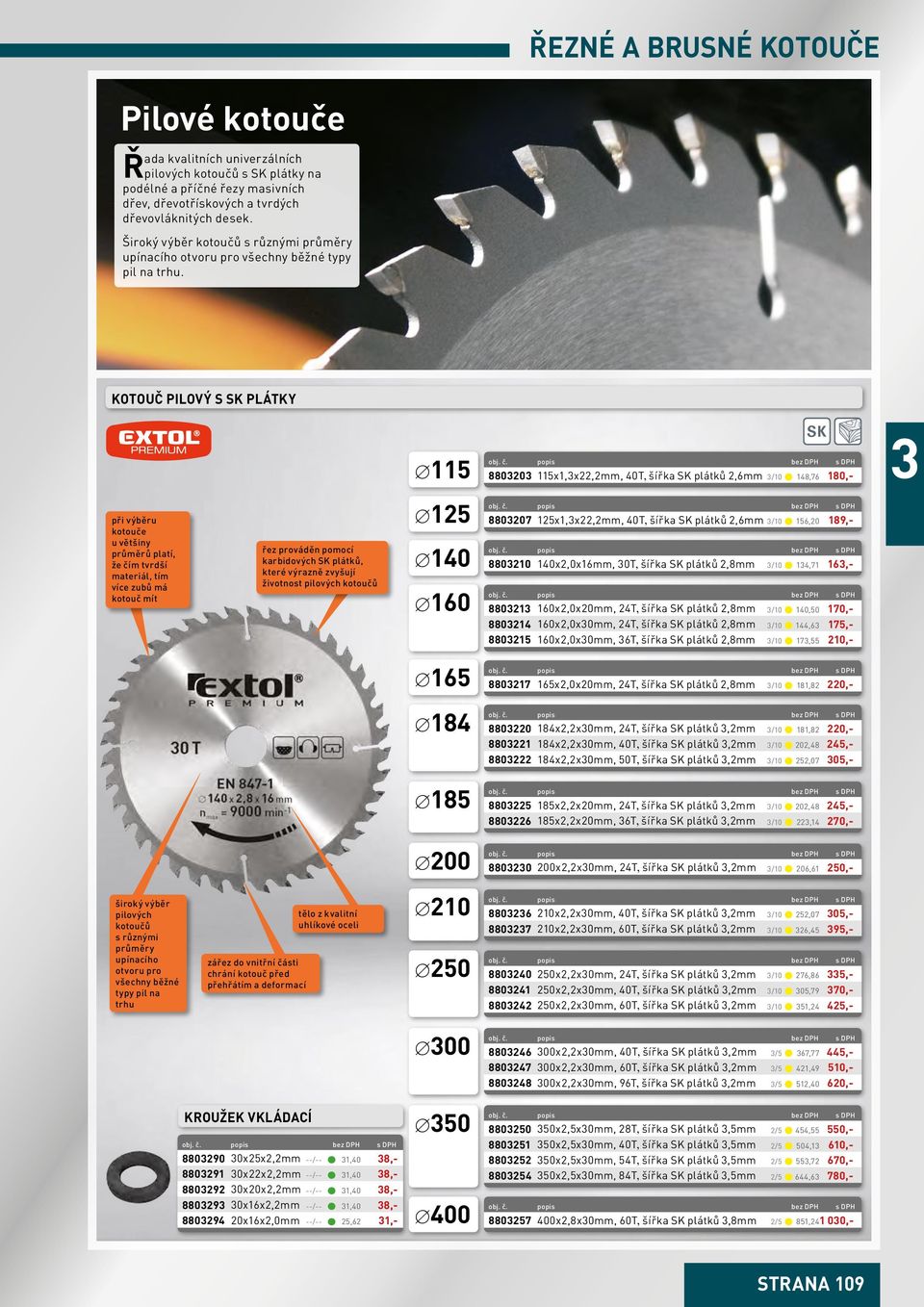 kotouč pilový s SK plátky 115 SK 88020 115x1,x22,2mm, 40T, šířka SK plátků 2,6mm /10 148,76 180,- při výběru kotouče u většiny průměrů platí, že čím tvrdší materiál, tím více zubů má kotouč mít řez