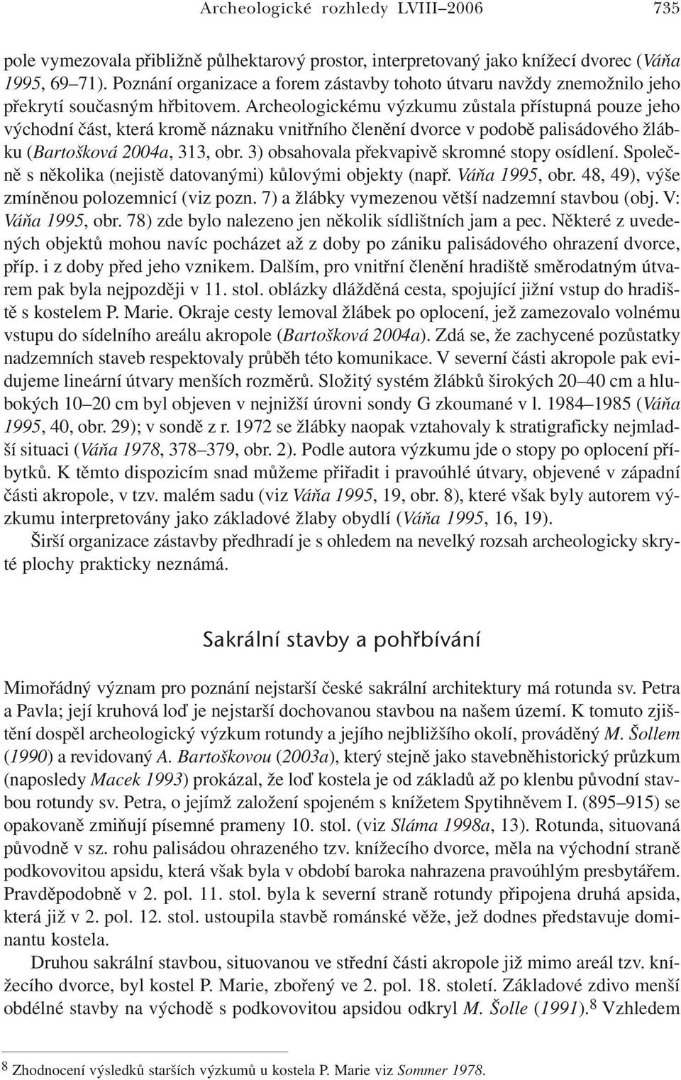 Archeologickému výzkumu zůstala přístupná pouze jeho východní část, která kromě náznaku vnitřního členění dvorce v podobě palisádového žlábku (Bartošková 2004a, 313, obr.