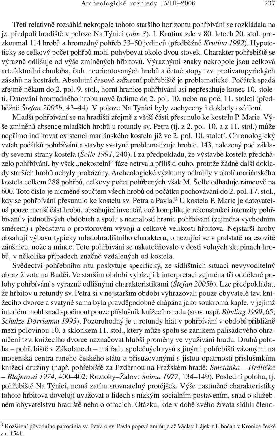 Charakter pohřebiště se výrazně odlišuje od výše zmíněných hřbitovů. Výraznými znaky nekropole jsou celková artefaktuální chudoba, řada neorientovaných hrobů a četné stopy tzv.