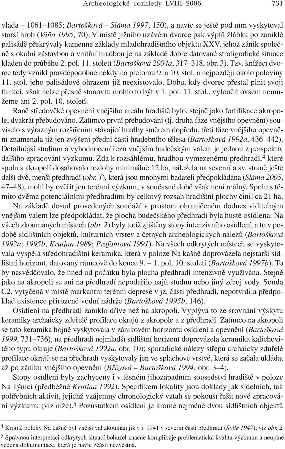 dobře datované stratigrafické situace kladen do průběhu 2. pol. 11. století (Bartošková 2004a, 317 318, obr. 3). Tzv. knížecí dvorec tedy vznikl pravděpodobně někdy na přelomu 9. a 10. stol. a nejpozději okolo poloviny 11.