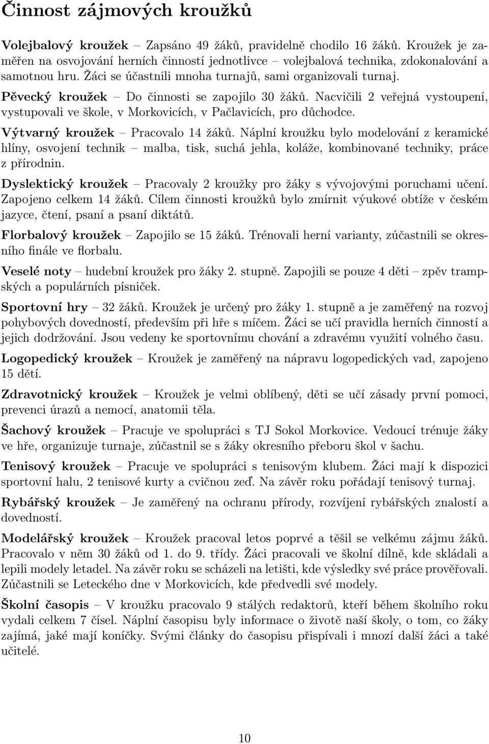 Pěvecký kroužek Do činnosti se zapojilo 30 žáků. Nacvičili 2 veřejná vystoupení, vystupovali ve škole, v Morkovicích, v Pačlavicích, pro důchodce. Výtvarný kroužek Pracovalo 14 žáků.