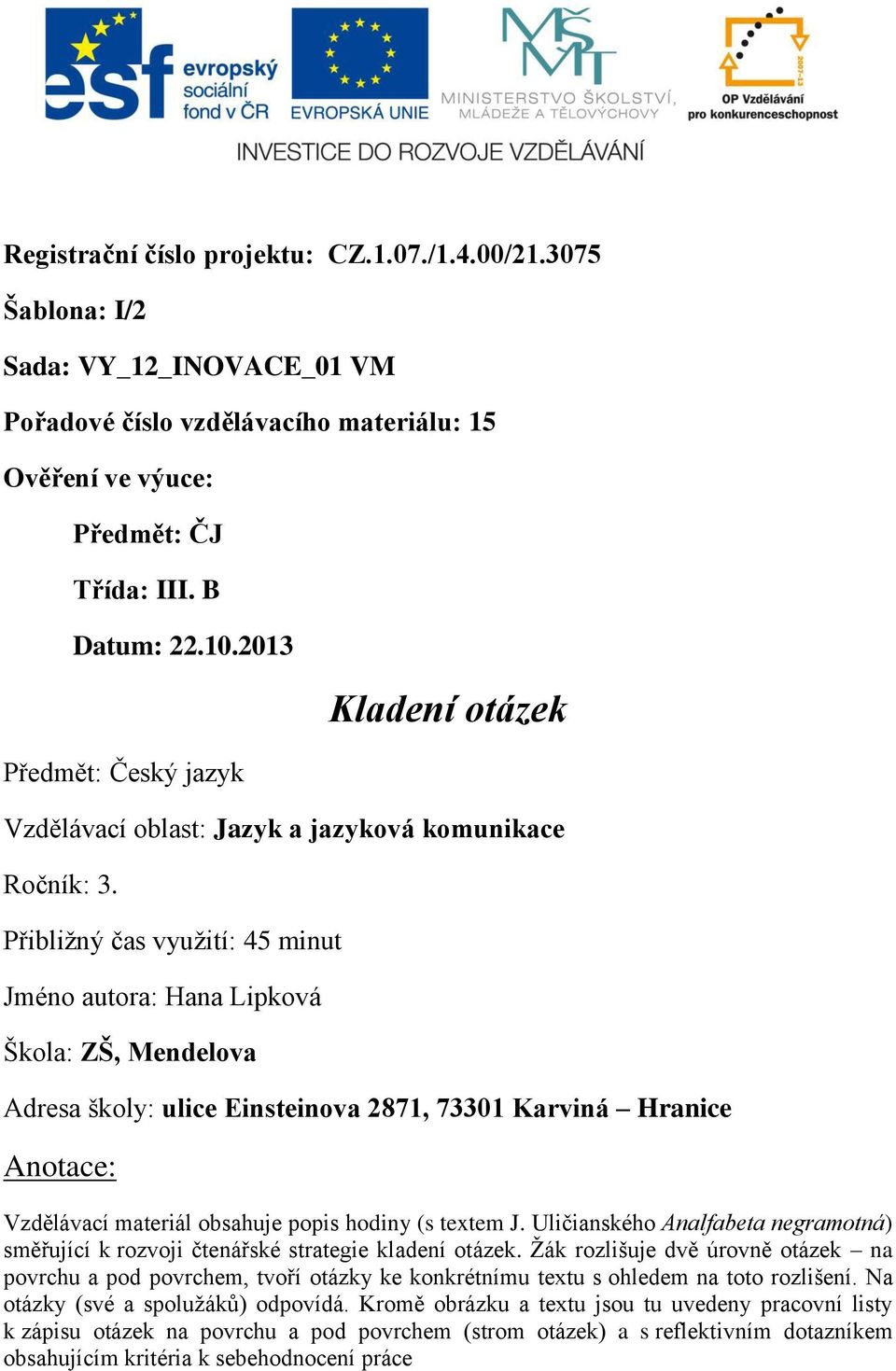 Přibližný čas využití: 45 minut Jméno autora: Hana Lipková Škola: ZŠ, Mendelova Adresa školy: ulice Einsteinova 2871, 73301 Karviná Hranice Anotace: Vzdělávací materiál obsahuje popis hodiny (s