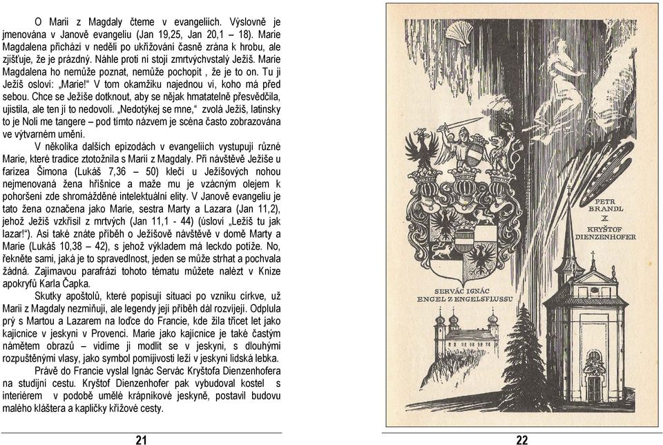 Marie Magdalena ho nemůže poznat, nemůže pochopit, že je to on. Tu ji Ježíš osloví: Marie! V tom okamžiku najednou ví, koho má před sebou.