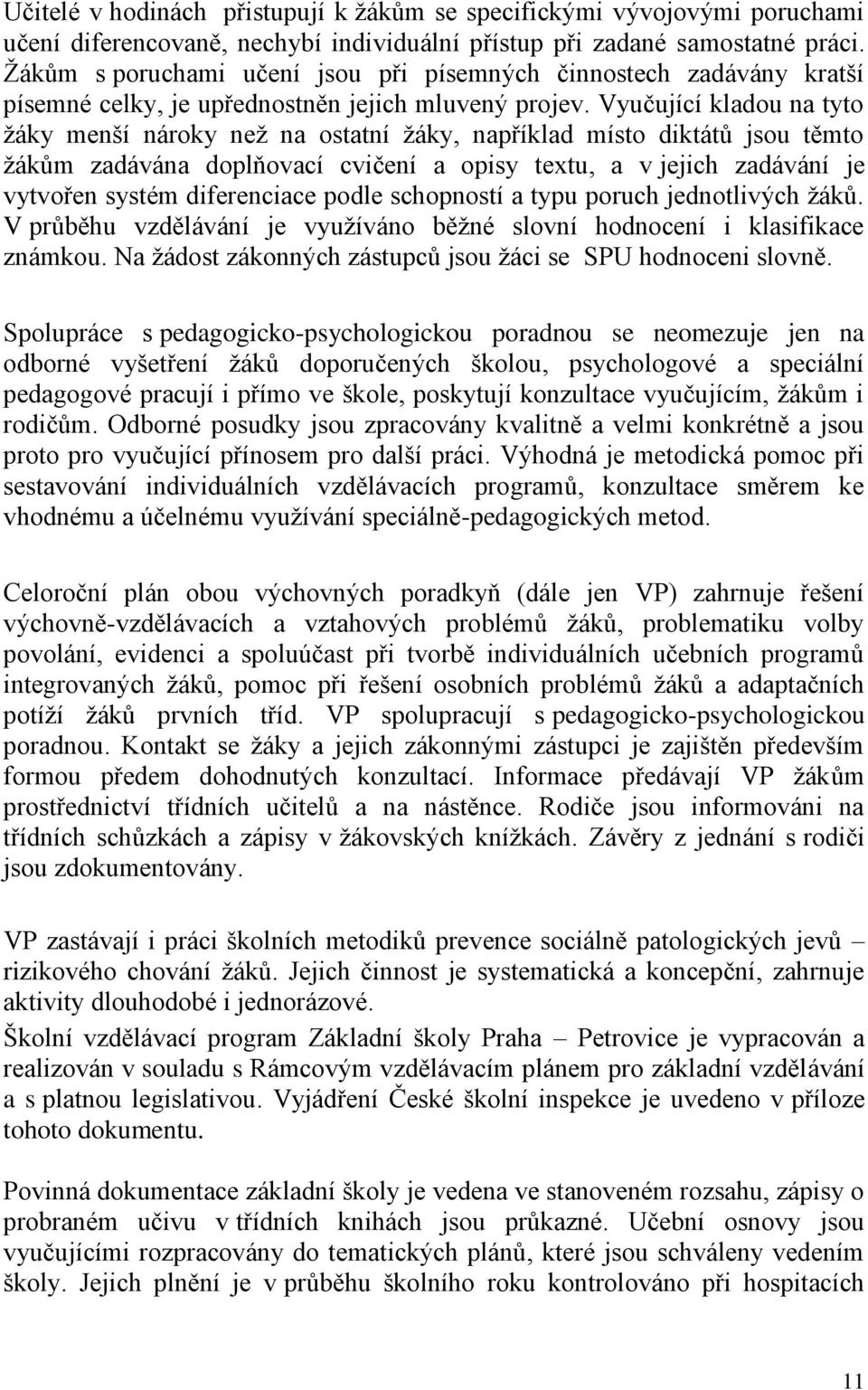 Vyučující kladou na tyto ţáky menší nároky neţ na ostatní ţáky, například místo diktátů jsou těmto ţákům zadávána doplňovací cvičení a opisy textu, a v jejich zadávání je vytvořen systém diferenciace