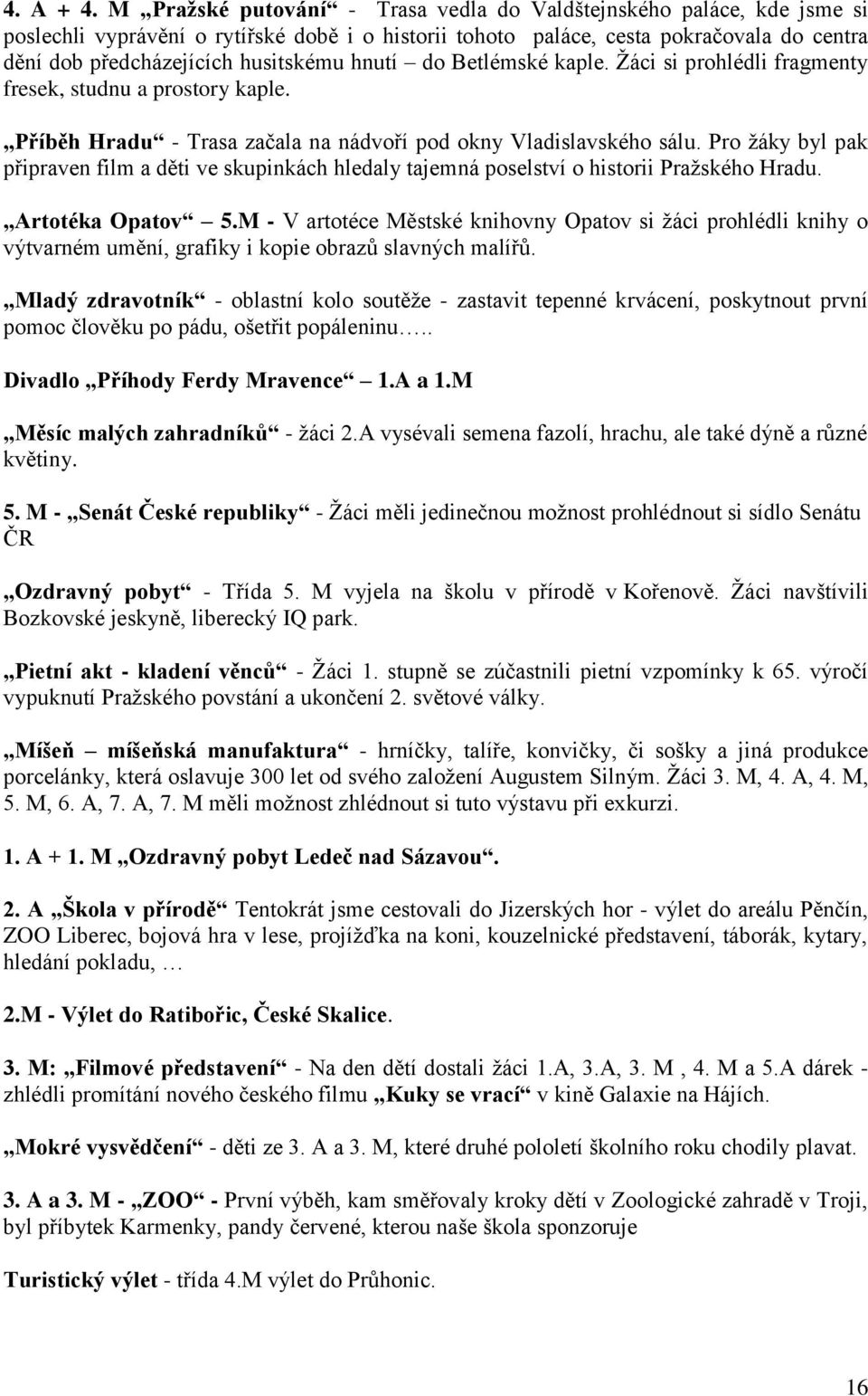 hnutí do Betlémské kaple. Ţáci si prohlédli fragmenty fresek, studnu a prostory kaple. Příběh Hradu - Trasa začala na nádvoří pod okny Vladislavského sálu.