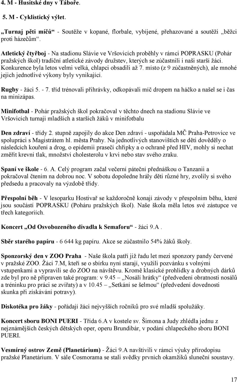 Konkurence byla letos velmi velká, chlapci obsadili aţ 7. místo (z 9 zúčastněných), ale mnohé jejich jednotlivé výkony byly vynikající. Rugby - ţáci 5. - 7.