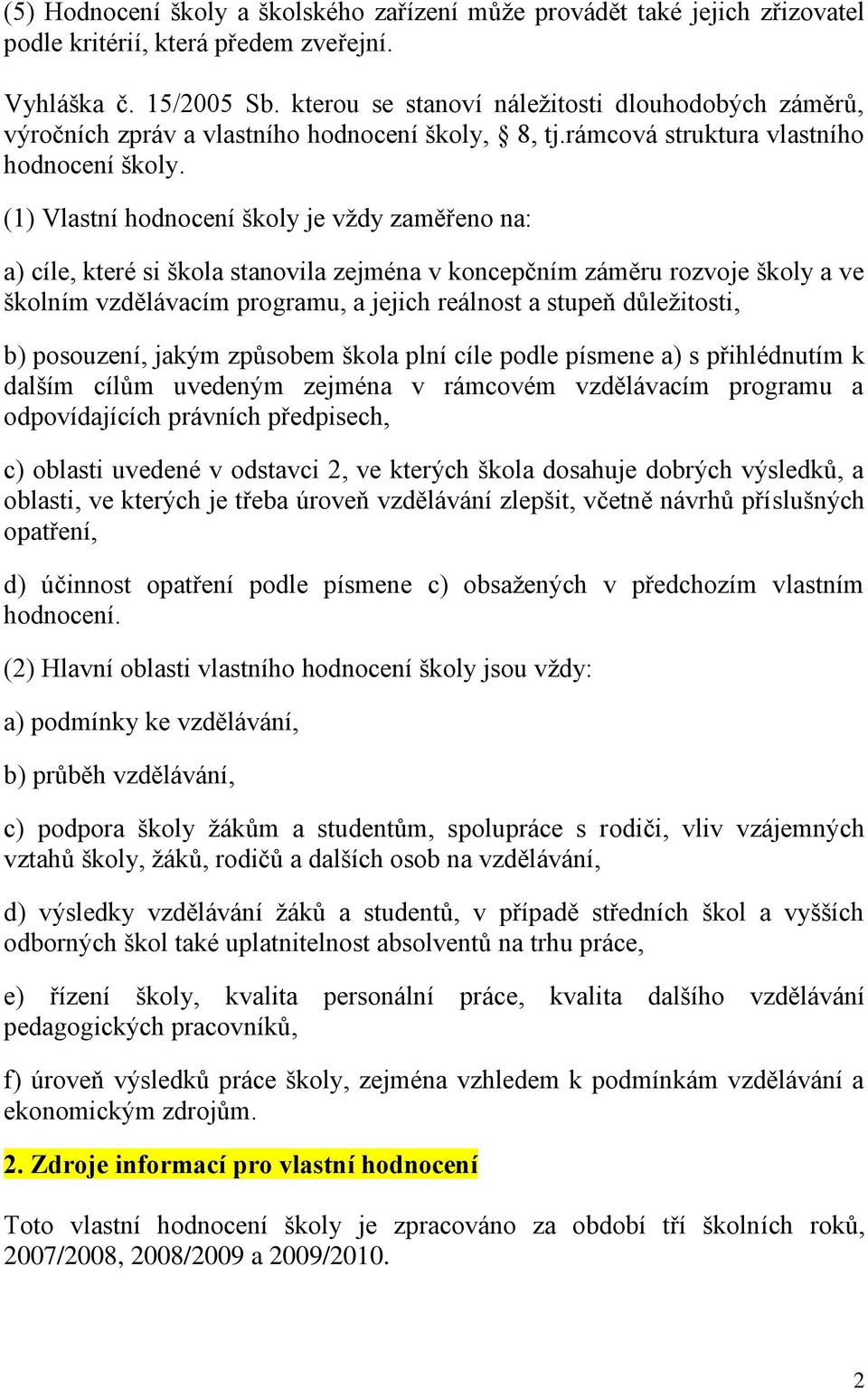 (1) Vlastní hodnocení školy je vţdy zaměřeno na: a) cíle, které si škola stanovila zejména v koncepčním záměru rozvoje školy a ve školním vzdělávacím programu, a jejich reálnost a stupeň důleţitosti,