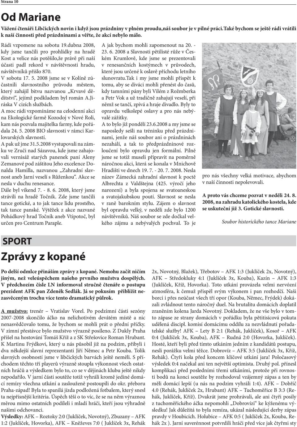 dubna 2008, kdy jsme tančili pro prohlídky na hradě Kost a velice nás potěšilo,že právě při naší účasti padl rekord v návštěvnosti hradu, návštěvníků přišlo 870. V sobotu 17. 5.