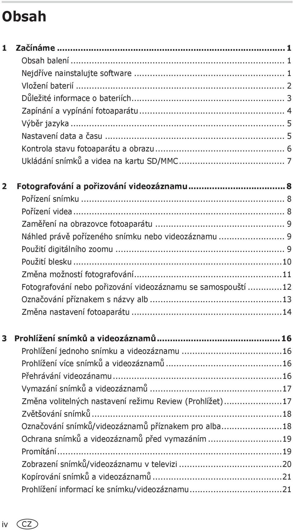 .. 8 Zaměření na obrazovce fotoaparátu... 9 Náhled právě pořízeného snímku nebo videozáznamu... 9 Použití digitálního zoomu... 9 Použití blesku...10 Změna možností fotografování.