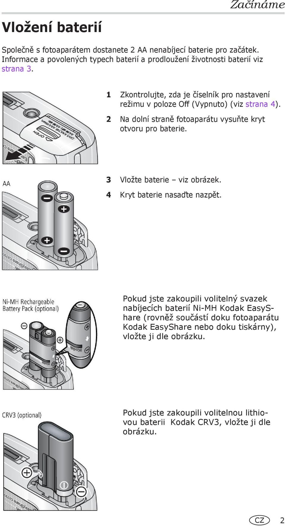 1 Zkontrolujte, zda je číselník pro nastavení režimu v poloze Off (Vypnuto) (viz strana 4). 2 Na dolní straně fotoaparátu vysuňte kryt otvoru pro baterie.