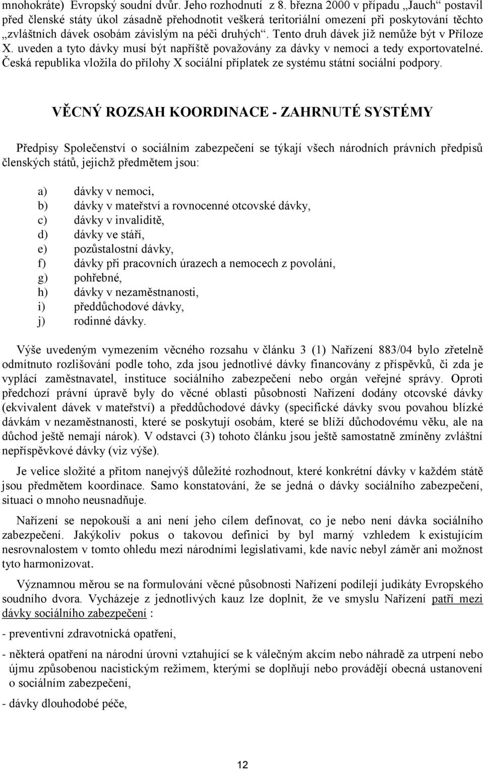 Tento druh dávek jiţ nemůţe být v Příloze X. uveden a tyto dávky musí být napříště povaţovány za dávky v nemoci a tedy exportovatelné.