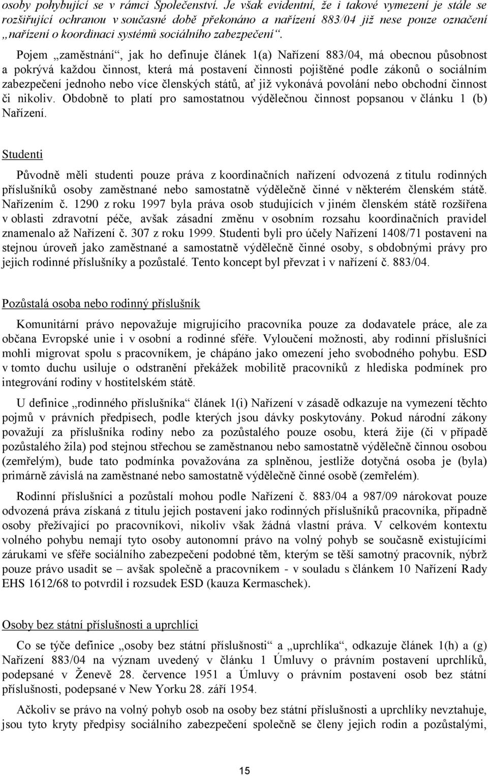 Pojem zaměstnání, jak ho definuje článek 1(a) Nařízení 883/04, má obecnou působnost a pokrývá kaţdou činnost, která má postavení činnosti pojištěné podle zákonů o sociálním zabezpečení jednoho nebo