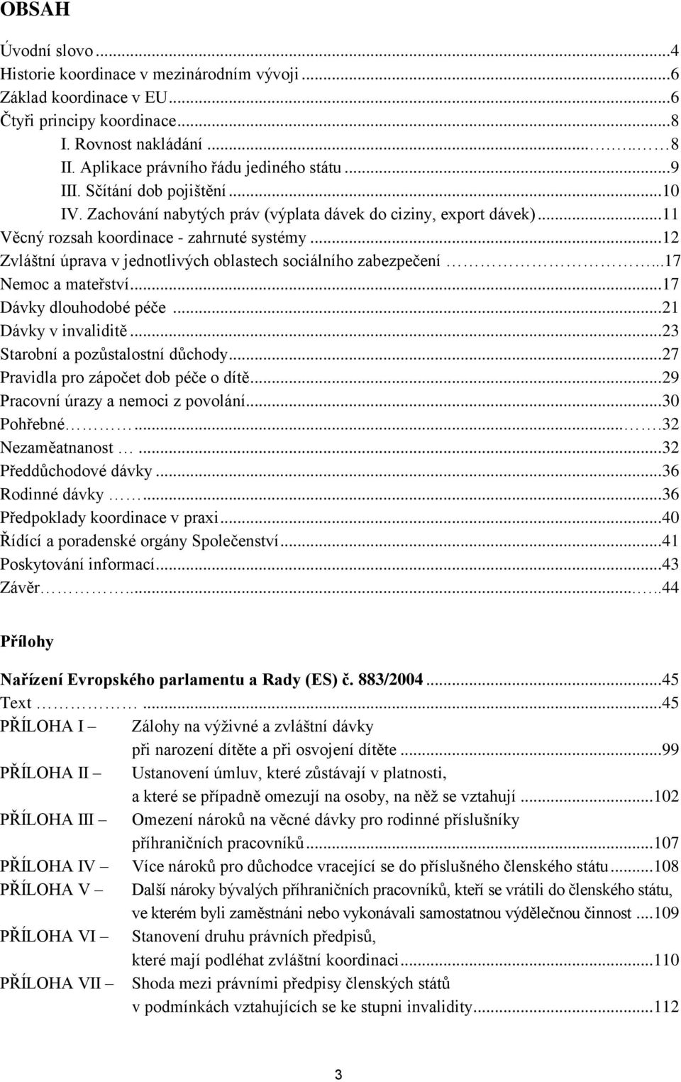 .. 12 Zvláštní úprava v jednotlivých oblastech sociálního zabezpečení...17 Nemoc a mateřství... 17 Dávky dlouhodobé péče... 21 Dávky v invaliditě... 23 Starobní a pozůstalostní důchody.