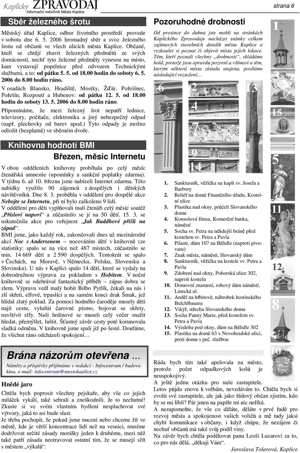 00 hodin do soboty 6. 5. 2006 do 8.00 hodin ráno. V osadách Blansko, Hradiště, Mostky, Žďár, Pořešínec, Pořešín, Rozpoutí a Hubenov: od pátku 12. 5. od 18.00 hodin do soboty 13. 5. 2006 do 8.00 hodin ráno. Připomínáme, že mezi železný šrot nepatří lednice, televizory, počítače, elektronika a jiný nebezpečný odpad (např.