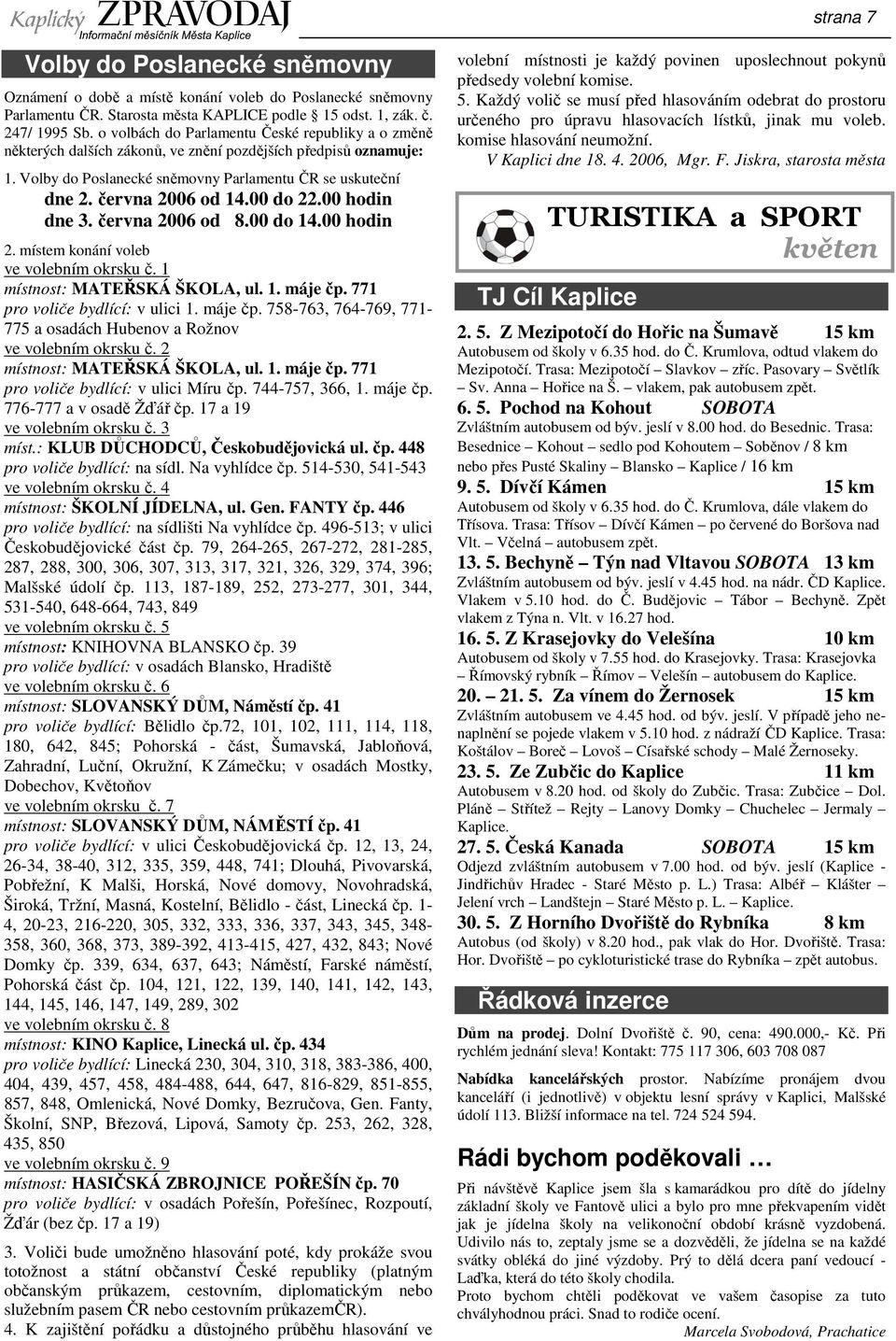 00 do 22.00 hodin dne 3. června 2006 od 8.00 do 14.00 hodin 2. místem konání voleb ve volebním okrsku č. 1 místnost: MATEŘSKÁ ŠKOLA, ul. 1. máje čp.