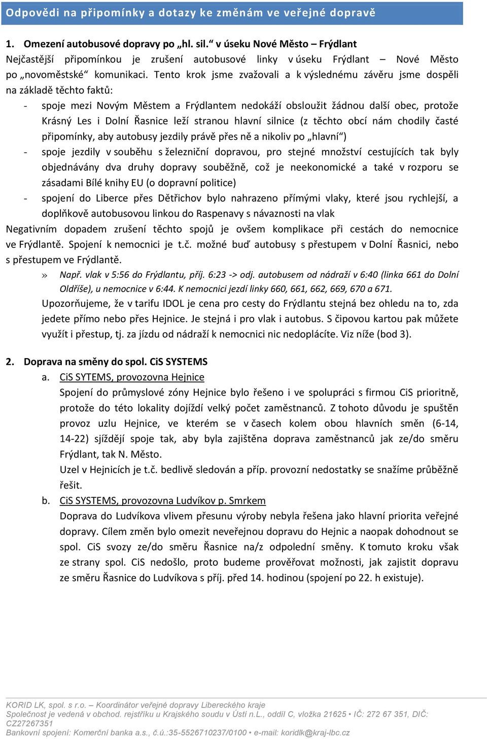 Tento krok jsme zvažovali a k výslednému závěru jsme dospěli na základě těchto faktů: - spoje mezi Novým Městem a Frýdlantem nedokáží obsloužit žádnou další obec, protože Krásný Les i Dolní Řasnice