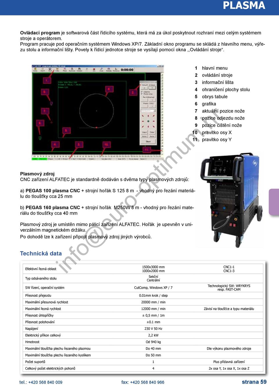 Plasmový zdroj CNC zařízení ALFATEC je standardně dodáván s dvěma typy plasmových zdrojů: a) PEGAS 00 plasma CNC + strojní hořák S 5 8 m - vhodný pro řezání materiálu do tloušťky cca 5 mm b) PEGAS 60