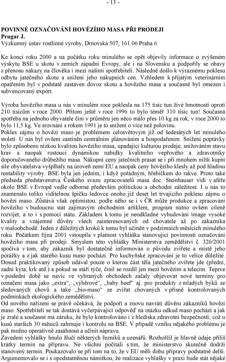 Slovensku a podpořily se obavy z přenosu nákazy na člověka i mezi našimi spotřebiteli. Následně došlo k výraznému poklesu odbytu jatečného skotu a snížení jeho nákupních cen.