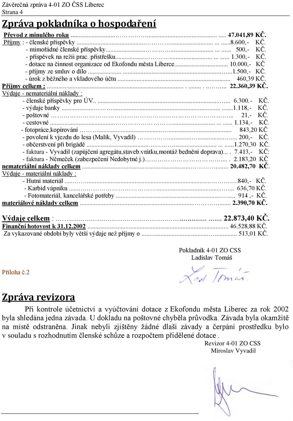 000,- KČ - příjmy ze smluv o dílo.........1.500,- KČ. - úrok z běžného a vkladového účtu... 460,39 KČ. Příjmy celkem :............. 22.360,39 KČ.