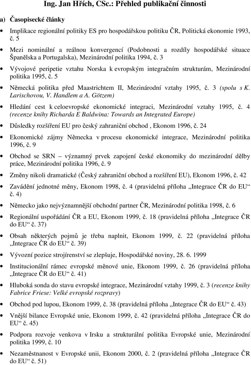 3 Vývojové peripetie vztahu Norska k evropským integračním strukturám, Mezinárodní politika 1995, č. 5 Německá politika před Maastrichtem II, Mezinárodní vztahy 1995, č. 3 (spolu s K. Larischovou, V.