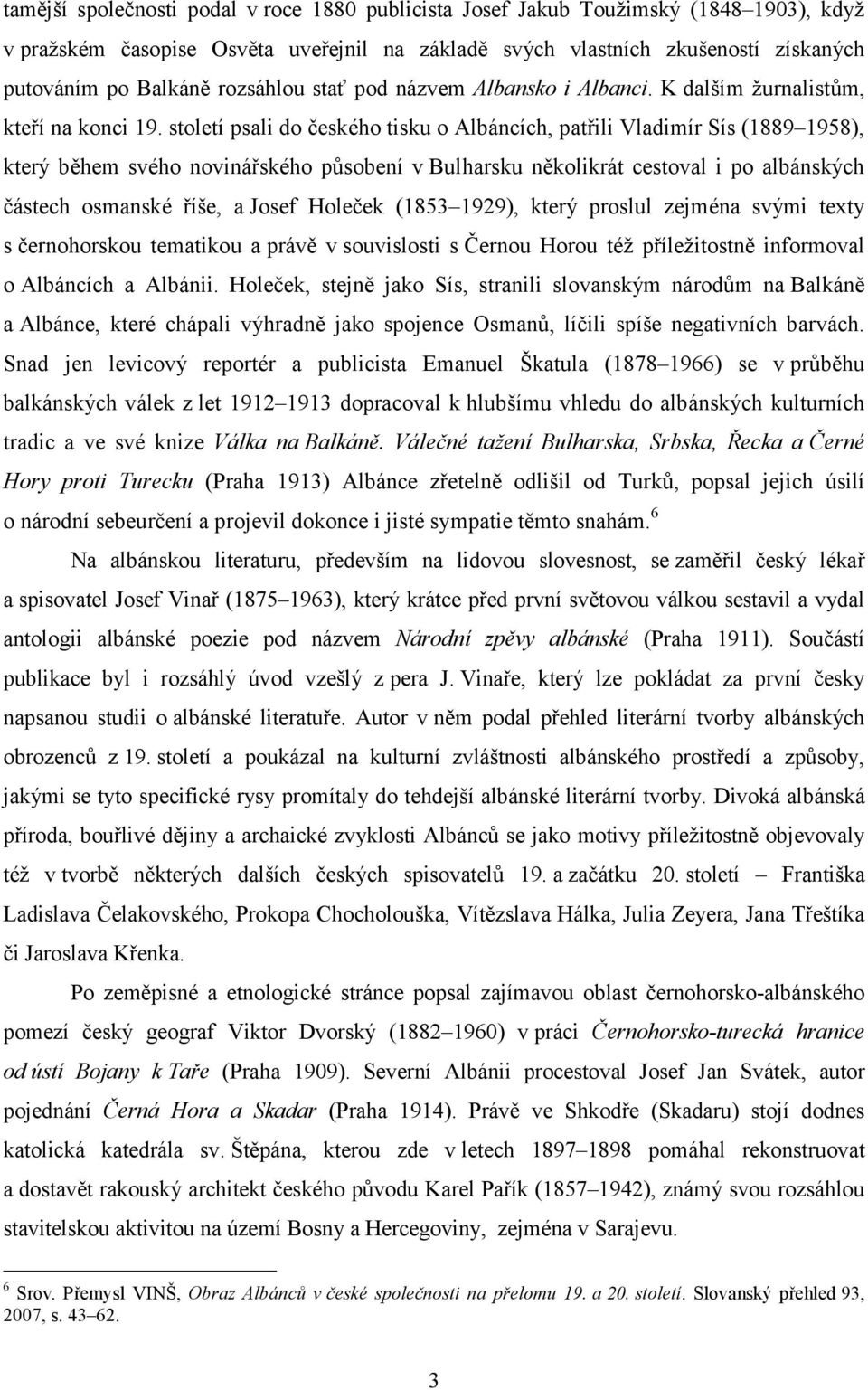 století psali do českého tisku o Albáncích, patřili Vladimír Sís (1889 1958), který během svého novinářského působení v Bulharsku několikrát cestoval i po albánských částech osmanské říše, a Josef