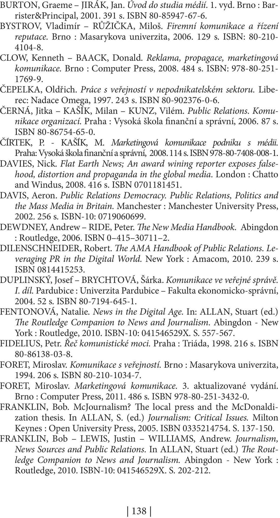 ČEPELKA, Oldřich. Práce s veřejností v nepodnikatelském sektoru. Liberec: Nadace Omega, 1997. 243 s. ISBN 80-902376-0-6. ČERNÁ, Jitka KAŠÍK, Milan KUNZ, Vilém. Public Relations. Komunikace organizací.